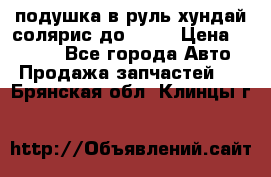 подушка в руль хундай солярис до 2015 › Цена ­ 4 000 - Все города Авто » Продажа запчастей   . Брянская обл.,Клинцы г.